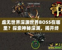 虛無世界深淵世界BOSS在哪里？探索神秘深淵，揭開終極挑戰(zhàn)！