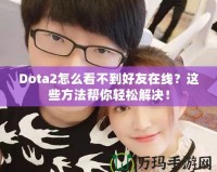 Dota2怎么看不到好友在線？這些方法幫你輕松解決！