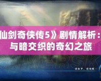 《仙劍奇?zhèn)b傳5》劇情解析：光與暗交織的奇幻之旅