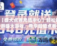 【盛大點卷充值中心】輕松暢游盛大游戲，尊享超值點卷福利！