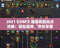 2021《DNF》魔道刷圖加點攻略：輕松超神，盡在掌握！