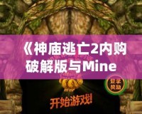 《神廟逃亡2內(nèi)購破解版與Minecraft：探索無窮樂趣，暢享極致游戲體驗(yàn)》