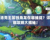 洛克王國獨角龍在哪捕捉？詳細(xì)攻略大揭秘！