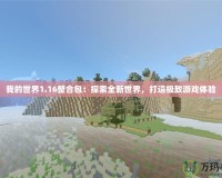 我的世界1.16整合包：探索全新世界，打造極致游戲體驗