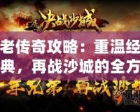 老傳奇攻略：重溫經(jīng)典，再戰(zhàn)沙城的全方位游戲技巧