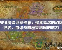 RPG魔獸地圖推薦：探索無盡的幻想世界，帶你領(lǐng)略魔獸地圖的魅力