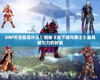 DNF天空套是什么？揭秘《地下城與勇士》最具吸引力的時裝