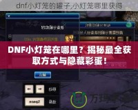 DNF小燈籠在哪里？揭秘最全獲取方式與隱藏彩蛋！