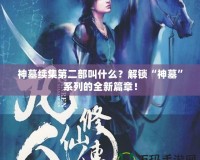 神墓續(xù)集第二部叫什么？解鎖“神墓”系列的全新篇章！