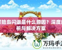 冒險島閃退是什么原因？深度解析與解決方案