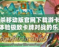 三國殺移動版官網下載游卡，帶你體驗極致卡牌對戰(zhàn)的樂趣！