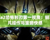 Dota2恐怖利刃第一視角：暢享超凡操作與策略快感