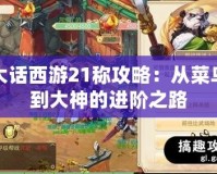 大話西游21稱攻略：從菜鳥到大神的進階之路