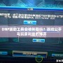 DNF輔助工具會(huì)被制裁嗎？游戲公平與玩家利益的博弈