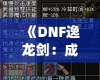 《DNF逸龍劍：成為真正的劍客，鑄就無敵傳說》