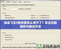 極品飛車9修改器怎么用不了？常見(jiàn)問(wèn)題解析與解決方法