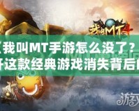 《我叫MT手游怎么沒了？揭開這款經(jīng)典游戲消失背后的真相！》