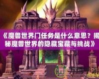 《魔獸世界門任務(wù)是什么意思？揭秘魔獸世界的隱藏寶藏與挑戰(zhàn)》