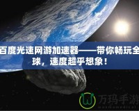 百度光速網(wǎng)游加速器——帶你暢玩全球，速度超乎想象！