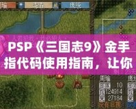 PSP《三國志9》金手指代碼使用指南，讓你暢游三國世界