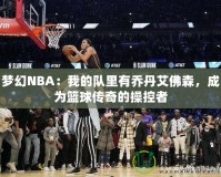 夢(mèng)幻NBA：我的隊(duì)里有喬丹艾佛森，成為籃球傳奇的操控者