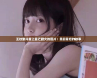 王秋紫抖音上最近很火的圖片：美麗背后的故事