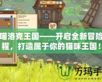 喵喵洛克王國——開啟全新冒險旅程，打造屬于你的貓咪王國！