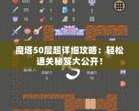 魔塔50層超詳細(xì)攻略：輕松通關(guān)秘笈大公開！