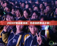 2024CF幸運(yùn)星活動(dòng)，開啟你的幸運(yùn)之旅！