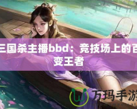 三國殺主播bbd：競技場上的百變王者