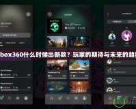 Xbox360什么時候出新款？玩家的期待與未來的趨勢