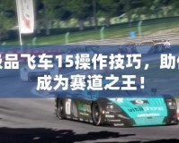 極品飛車15操作技巧，助你成為賽道之王！