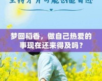 夢回稻香，做自己熱愛的事現(xiàn)在還來得及嗎？