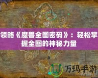 領略《魔獸全圖密碼》：輕松掌握全圖的神秘力量