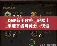 DNF新手攻略：輕松上手地下城與勇士，快速提升戰(zhàn)斗力！