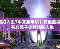 【模擬人生3中文版手機】沉浸虛擬世界，開啟屬于你的精彩人生