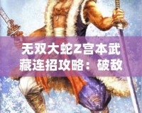 無雙大蛇Z宮本武藏連招攻略：破敵絕技，劍指無雙！