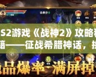 PS2游戲《戰(zhàn)神2》攻略秘籍——征戰(zhàn)希臘神話，挑戰(zhàn)至高神力！