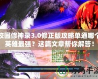 校園修神錄3.0修正版攻略單通哪個(gè)英雄最強(qiáng)？這篇文章幫你解答！