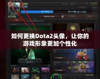 如何更換Dota2頭像，讓你的游戲形象更加個(gè)性化