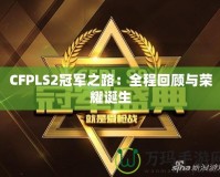 CFPLS2冠軍之路：全程回顧與榮耀誕生