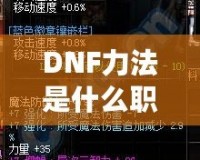 DNF力法是什么職業(yè)？揭開(kāi)“力法”職業(yè)的神秘面紗