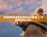 奇跡暖暖童話夢鄉(xiāng)攻略2023答案——開啟你的夢幻之旅！