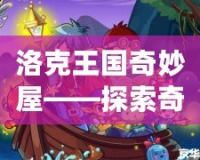 洛克王國奇妙屋——探索奇幻世界，開啟無盡冒險