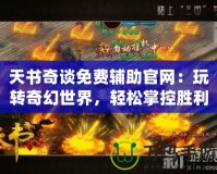 天書奇談免費輔助官網：玩轉奇幻世界，輕松掌控勝利