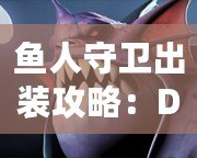 魚人守衛(wèi)出裝攻略：Dota1最強防守英雄打造之路