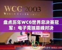 盤點歷年WCG世界總決賽冠軍：電子競技巔峰對決