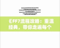 《FF7流程攻略：重溫經(jīng)典，帶你走遍每個(gè)角落》