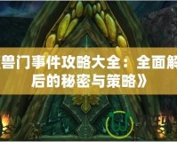 《魔獸門事件攻略大全：全面解鎖背后的秘密與策略》