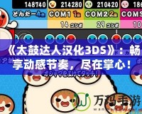 《太鼓達(dá)人漢化3DS》：暢享動(dòng)感節(jié)奏，盡在掌心！